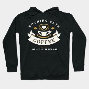 Nothing Says Coffee Like Six in the Morning Hoodie